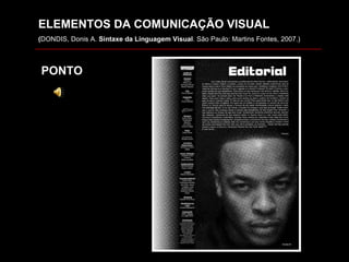 ELEMENTOS DA COMUNICAÇÃO VISUAL ( DONDIS, Donis A.  Sintaxe da Linguagem Visual . São Paulo: Martins Fontes, 2007.) PONTO 