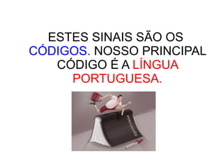 ESTES SINAIS SÃO OS  CÓDIGOS.  NOSSO PRINCIPAL CÓDIGO É A  LÍNGUA PORTUGUESA. 