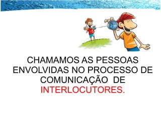 CHAMAMOS AS PESSOAS ENVOLVIDAS NO PROCESSO DE COMUNICAÇÃO  DE  INTERLOCUTORES. 
