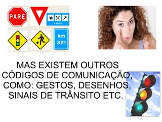 MAS EXISTEM OUTROS CÓDIGOS DE COMUNICAÇÃO, COMO: GESTOS, DESENHOS, SINAIS DE TRÂNSITO ETC.  