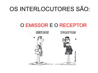 OS INTERLOCUTORES SÃO: O  EMISSOR  E O  RECEPTOR 