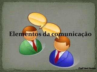 Elementos da comunicação

Profº Joel Santos

 