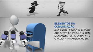 4- O CANAL: É TODO O SUPORTE
QUE SERVE DE VEÍCULO A UMA
MENSAGEM. EX: A CARTA, A TV,
O RÁDIO, A INTERNET, O AR, ETC.
 