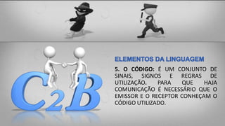 5. O CÓDIGO: É UM CONJUNTO DE
SINAIS, SIGNOS E REGRAS DE
UTILIZAÇÃO. PARA QUE HAJA
COMUNICAÇÃO É NECESSÁRIO QUE O
EMISSOR E O RECEPTOR CONHEÇAM O
CÓDIGO UTILIZADO.
 
