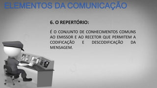 6. O REPERTÓRIO:
É O CONJUNTO DE CONHECIMENTOS COMUNS
AO EMISSOR E AO RECETOR QUE PERMITEM A
CODIFICAÇÃO E DESCODIFICAÇÃO DA
MENSAGEM.
 