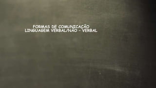 FORMAS DE COMUNICAÇÃO
LINGUAGEM VERBAL/NÃO – VERBAL
 