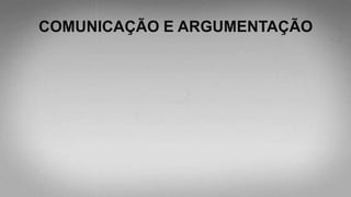 COMUNICAÇÃO E ARGUMENTAÇÃO
 