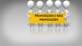 PROPOSIÇÕES E NÃO
PROPOSIÇÕES
 