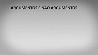 ARGUMENTOS E NÃO ARGUMENTOS
 