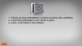 1. TODOS OS QUE ARROMBAM COFRES ALHEIOS SÃO LADRÕES.
2. O ANTÓNIO ARROMBOU UM COFRE ALHEIO.
3. LOGO, O ANTÓNIO É UM LADRÃO.
 