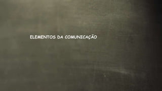 ELEMENTOS DA COMUNICAÇÃO
 