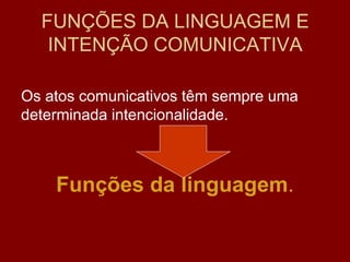 FUNÇÕES DA LINGUAGEM E
INTENÇÃO COMUNICATIVA
Os atos comunicativos têm sempre uma
determinada intencionalidade.
Funções da linguagem.
 