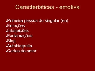 Características - emotiva
●Primeira pessoa do singular (eu)
●Emoções
●Interjeições
●Exclamações
●Blog
●Autobiografia
●Cartas de amor
 