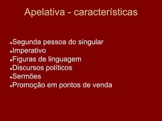Apelativa - características
●Segunda pessoa do singular
●Imperativo
●Figuras de linguagem
●Discursos políticos
●Sermões
●Promoção em pontos de venda
 