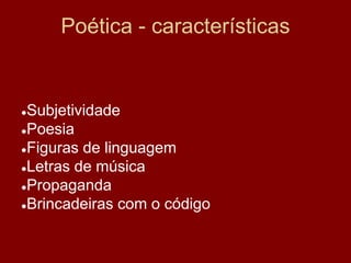 Poética - características
●Subjetividade
●Poesia
●Figuras de linguagem
●Letras de música
●Propaganda
●Brincadeiras com o código
 
