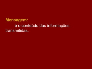 Mensagem:
é o conteúdo das informações
transmitidas.
 