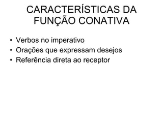 CARACTERÍSTICAS DA FUNÇÃO CONATIVA Verbos no imperativo Orações que expressam desejos Referência direta ao receptor  