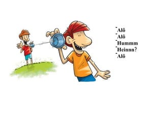 Alô Alô Hummm Heinnn? Alô 