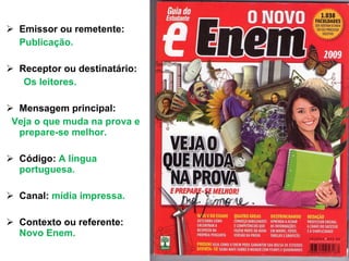 Emissor ou remetente:  Publicação. Receptor ou destinatário: Os leitores. Mensagem principal: Veja o que muda na prova e prepare-se melhor.  Código:  A língua portuguesa. Canal:  mídia impressa. Contexto ou referente:  Novo Enem. 