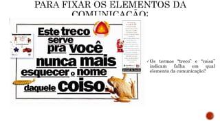 Os termos “treco” e “coisa”
indicam falha em qual
elemento da comunicação?
 