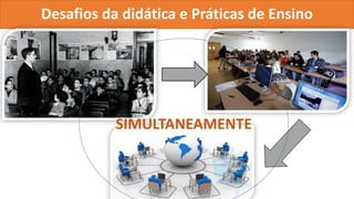Desafios da didática e Práticas de Ensino
SIMULTANEAMENTE
 