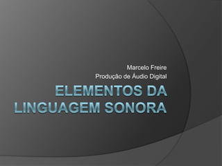 Elementos da linguagem sonora Marcelo Freire Produção de Áudio Digital 