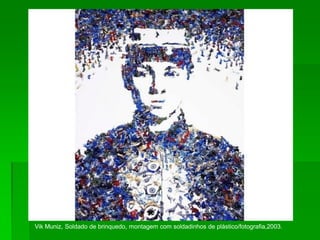 Vik Muniz, Soldado de brinquedo, montagem com soldadinhos de plástico/fotografia,2003.
 