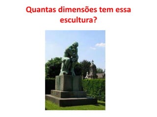 Quantas dimensões tem essa 
escultura? 
 