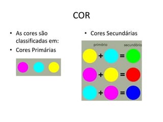 COR 
• As cores são 
classificadas em: 
• Cores Primárias 
• Cores Secundárias 
 