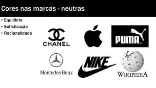 Cores nas marcas - neutras
• Equilíbrio
• Sofisticação
• Racionalidade
 