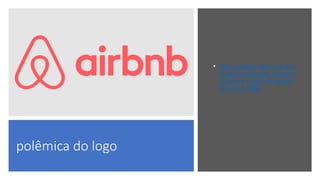 polêmica do logo
• https://exame.abril.com.br/
marketing/logo-da-airbnb-e-
achado-em-livro-de-design-
dos-anos-1980/
 
