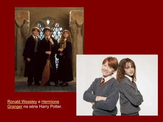 Ronald Weasley e Hermione
Granger na série Harry Potter.
 