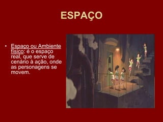 ESPAÇO
• Espaço ou Ambiente
físico: é o espaço
real, que serve de
cenário à ação, onde
as personagens se
movem.
 