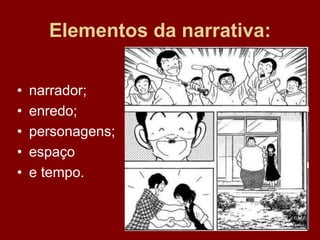 Elementos da narrativa:
• narrador;
• enredo;
• personagens;
• espaço
• e tempo.
 
