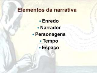 Elementos da narrativa

         Enredo
        Narrador
      Personagens
         Tempo
        Espaço
 