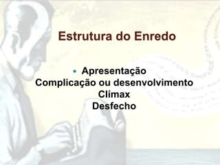 Estrutura do Enredo

       Apresentação
Complicação ou desenvolvimento
            Clímax
          Desfecho
 