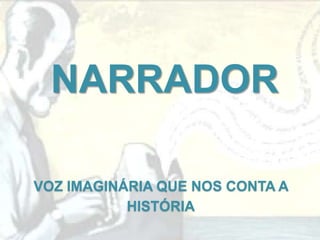 NARRADOR

VOZ IMAGINÁRIA QUE NOS CONTA A
           HISTÓRIA
 