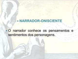    NARRADOR-ONISCIENTE

   O narrador conhece os pensamentos e
    sentimentos dos personagens.
 