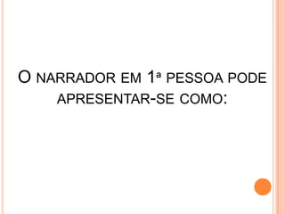 O NARRADOR EM 1ª PESSOA PODE
APRESENTAR-SE COMO:
 