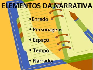 ELEMENTOS DA NARRATIVA
•EnredoEnredo
• PersonagensPersonagens
• EspaçoEspaço
• TempoTempo
• NarradorNarrador
 