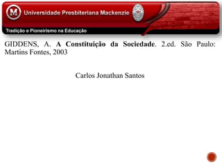 GIDDENS, A. A Constituição da Sociedade. 2.ed. São Paulo:
Martins Fontes, 2003
Carlos Jonathan Santos
 