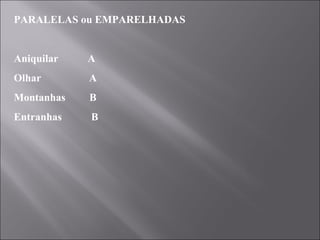 PARALELAS ou EMPARELHADAS   Aniquilar  A Olhar  A Montanhas  B Entranhas  B 