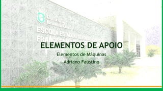 ELEMENTOS DE APOIO
Elementos de Máquinas
Adriano Faustino
 