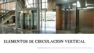 ELEMENTOS DE CIRCULACION VERTICAL
Sustentantes:Heury Gonzalez //Ana Margarita Herasme//Darlin Vega
 