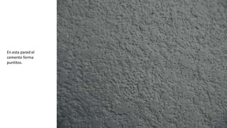 En esta pared el
cemento forma
puntitos.