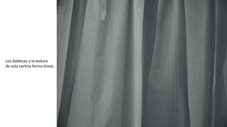 Los dobleces y la textura
de esta cortina forma líneas.