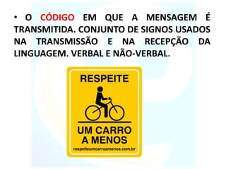 • O CÓDIGO EM QUE A MENSAGEM É
TRANSMITIDA. CONJUNTO DE SIGNOS USADOS
NA TRANSMISSÃO E NA RECEPÇÃO DA
LINGUAGEM. VERBAL E NÃO-VERBAL.
 