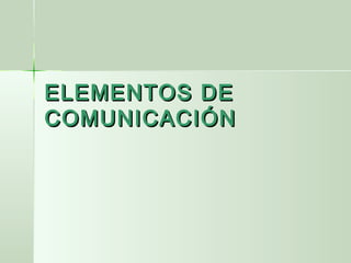 ELEMENTOS DEELEMENTOS DE
COMUNICACIÓNCOMUNICACIÓN
 
