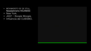 • MOVIMIENTO DE DE STIJL.
Neoplasticismo HOLANDES
• New York.
• JAZZ - Boogie Woogie.
• Influencia del CUBISMO.
 