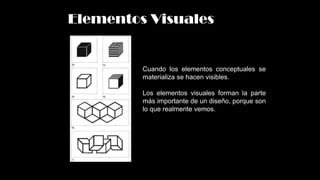 Elementos Visuales
Cuando los elementos conceptuales se
materializa se hacen visibles.
Los elementos visuales forman la parte
más importante de un diseño, porque son
lo que realmente vemos.
 